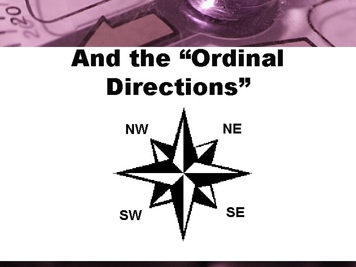 And the “Ordinal Directions” NW SW NE SE 