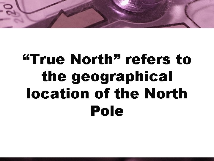 “True North” refers to the geographical location of the North Pole 