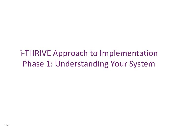 i-THRIVE Approach to Implementation Phase 1: Understanding Your System 14 