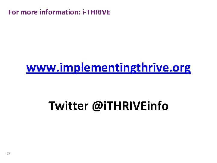 For more information: i-THRIVE www. implementingthrive. org Twitter @i. THRIVEinfo 27 