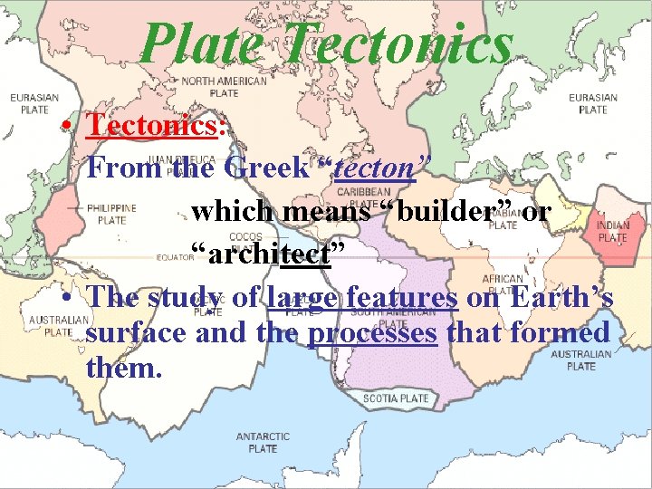 Plate Tectonics • Tectonics: From the Greek “tecton” which means “builder” or “architect” •