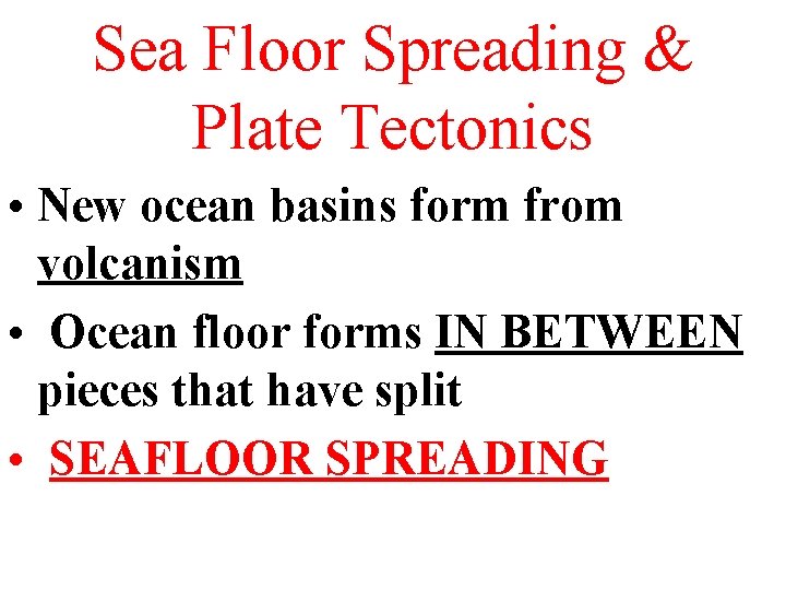 Sea Floor Spreading & Plate Tectonics • New ocean basins form from volcanism •