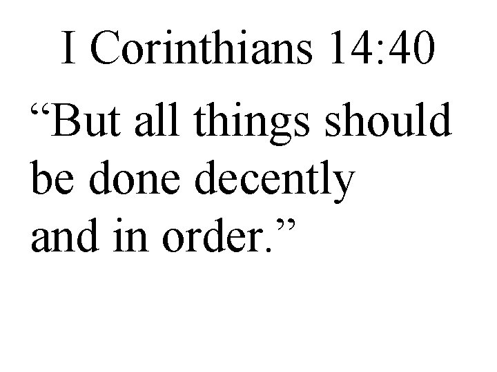 I Corinthians 14: 40 “But all things should be done decently and in order.
