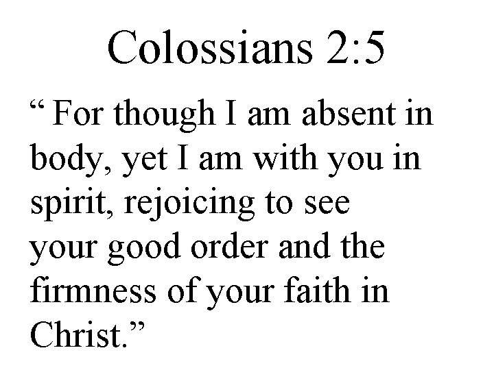 Colossians 2: 5 “ For though I am absent in body, yet I am
