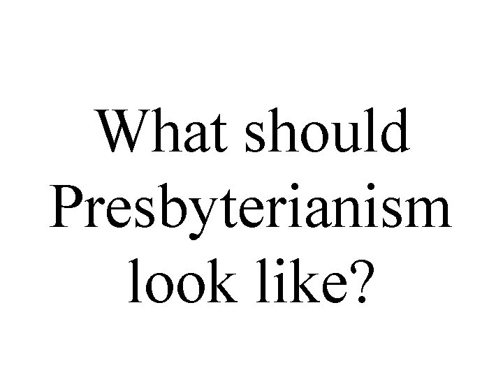 What should Presbyterianism look like? 