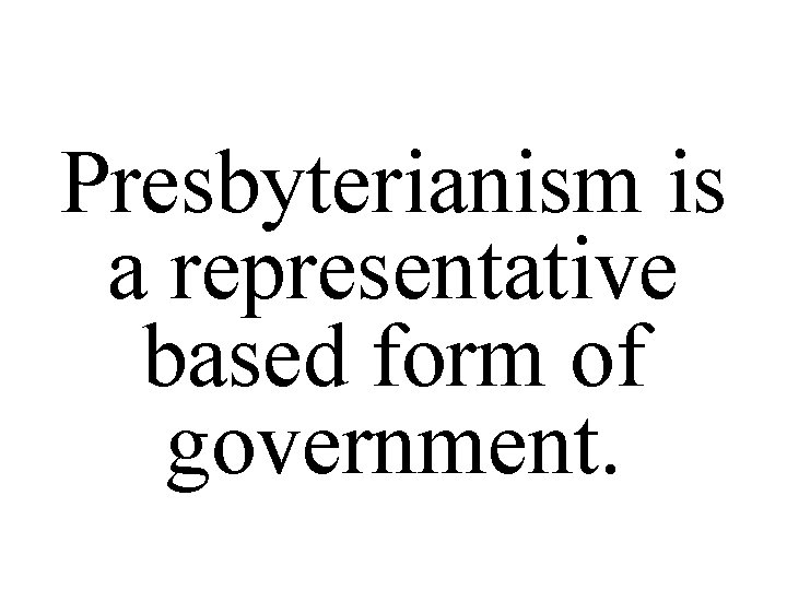 Presbyterianism is a representative based form of government. 