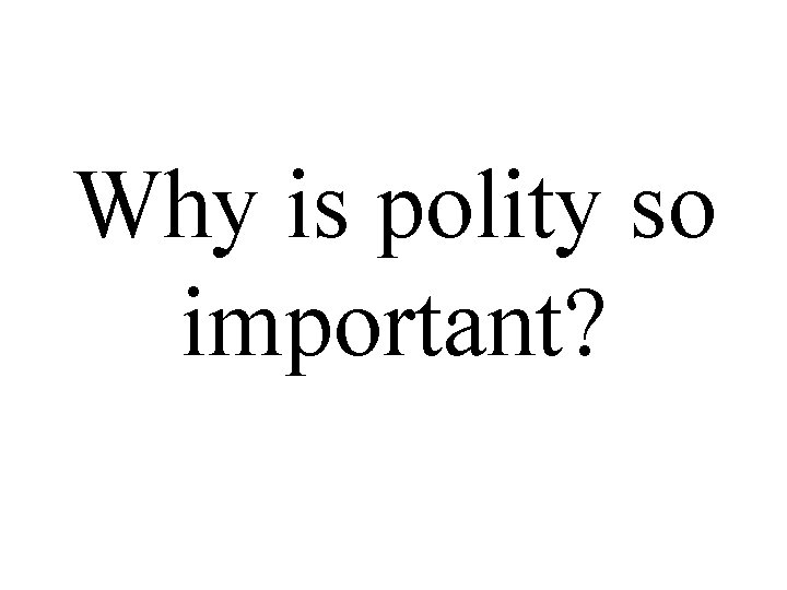 Why is polity so important? 