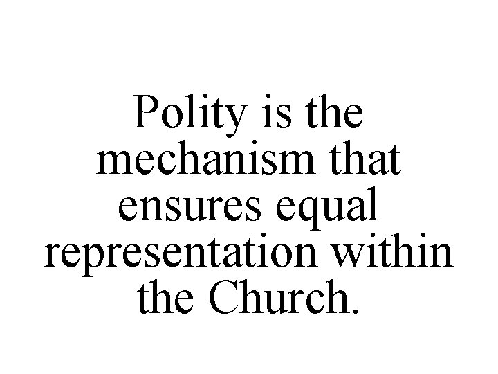 Polity is the mechanism that ensures equal representation within the Church. 