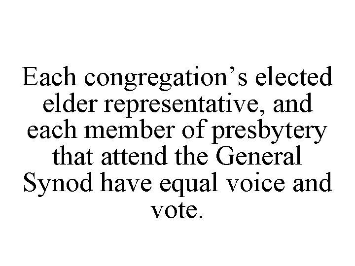 Each congregation’s elected elder representative, and each member of presbytery that attend the General
