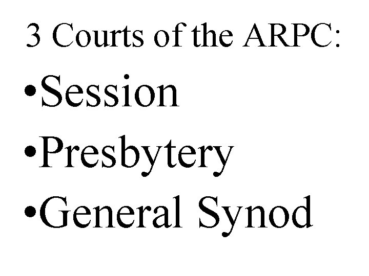 3 Courts of the ARPC: • Session • Presbytery • General Synod 