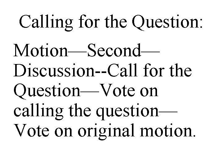 Calling for the Question: Motion—Second— Discussion--Call for the Question—Vote on calling the question— Vote