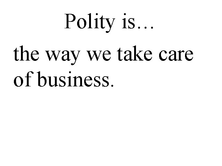 Polity is… the way we take care of business. 