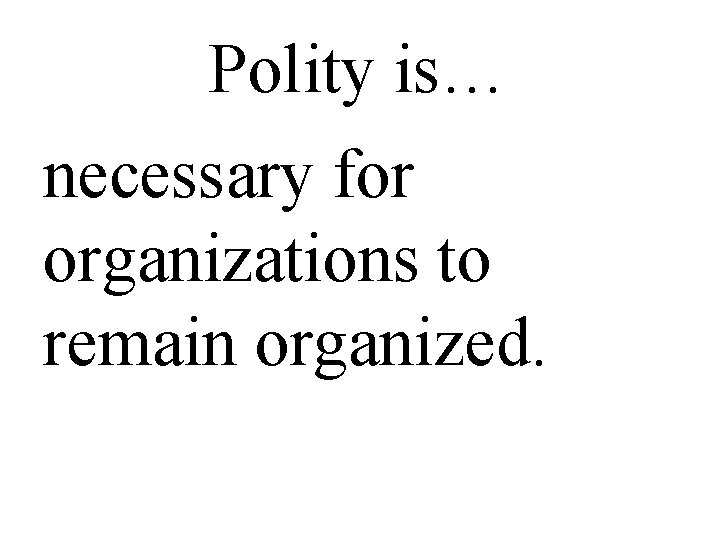 Polity is… necessary for organizations to remain organized. 