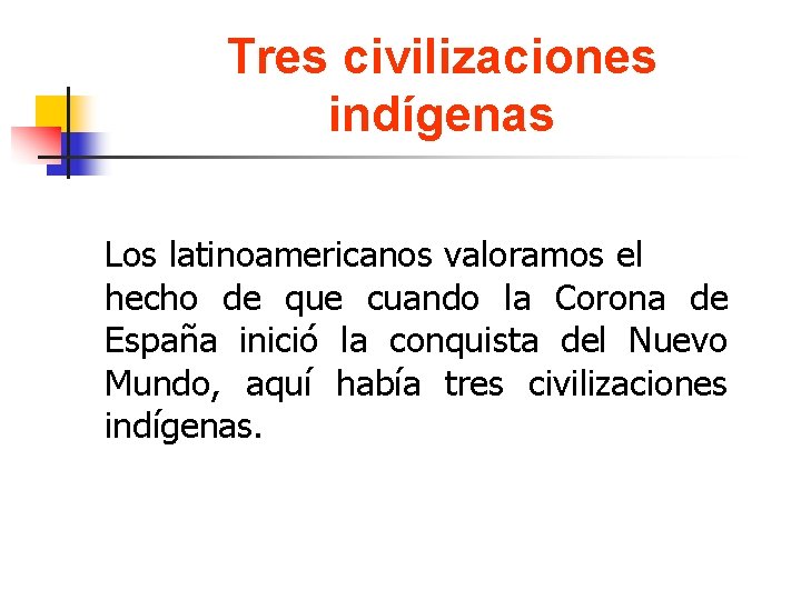 Tres civilizaciones indígenas Los latinoamericanos valoramos el hecho de que cuando la Corona de