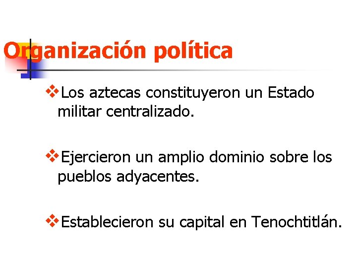 Organización política v. Los aztecas constituyeron un Estado militar centralizado. v. Ejercieron un amplio