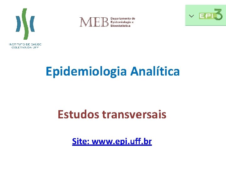 Epidemiologia Analítica Estudos transversais Site: www. epi. uff. br 