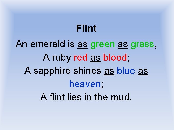 Flint An emerald is as green as grass, A ruby red as blood; A