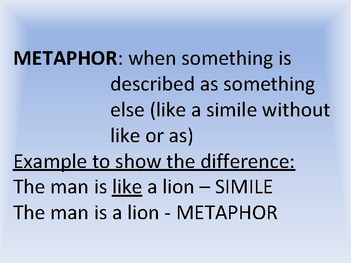 METAPHOR: when something is described as something else (like a simile without like or METAPHOR: when something is described as something else (like a simile without like or