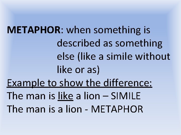 METAPHOR: when something is described as something else (like a simile without like or