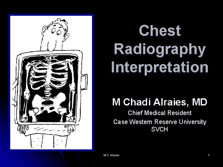 Chest Radiography Interpretation M Chadi Alraies, MD Chief Medical Resident Case Western Reserve University