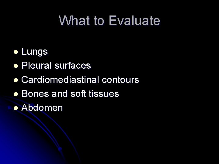 What to Evaluate Lungs l Pleural surfaces l Cardiomediastinal contours l Bones and soft
