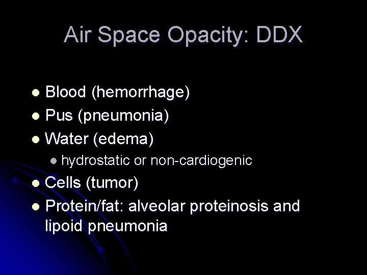 Air Space Opacity: DDX Blood (hemorrhage) l Pus (pneumonia) l Water (edema) l l