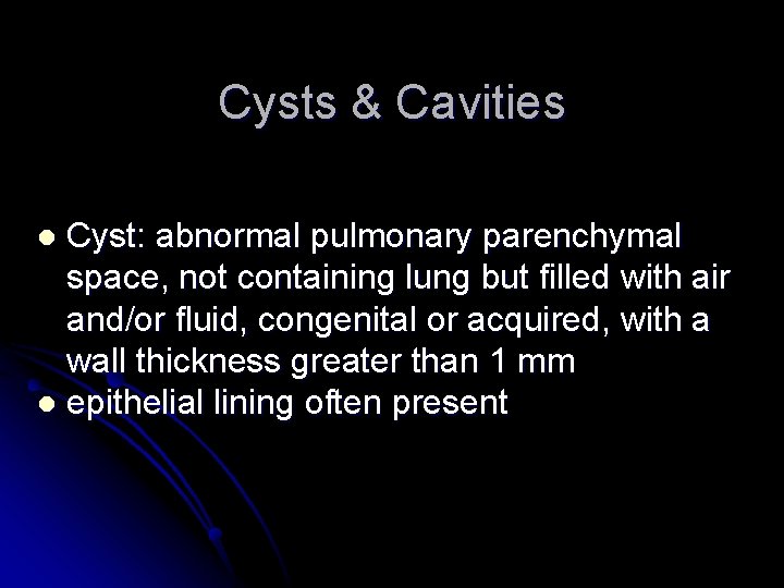 Cysts & Cavities Cyst: abnormal pulmonary parenchymal space, not containing lung but filled with