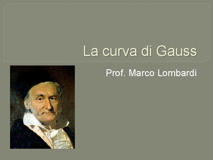 La curva di Gauss Prof. Marco Lombardi 