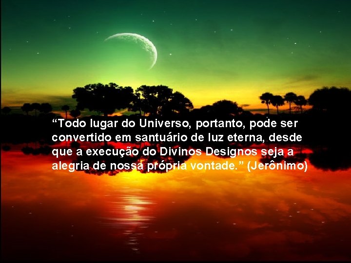 “Todo lugar do Universo, portanto, pode ser convertido em santuário de luz eterna, desde