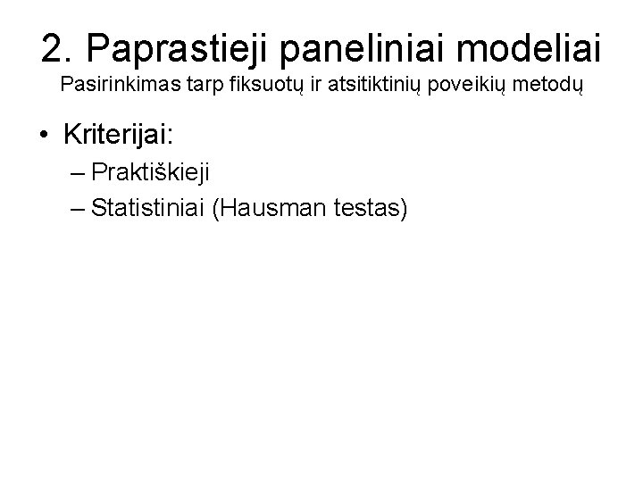 2. Paprastieji paneliniai modeliai Pasirinkimas tarp fiksuotų ir atsitiktinių poveikių metodų • Kriterijai: –