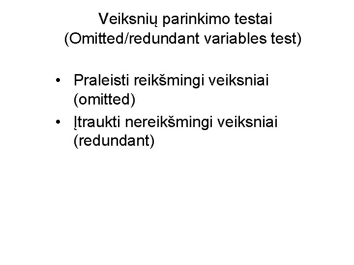 Veiksnių parinkimo testai (Omitted/redundant variables test) • Praleisti reikšmingi veiksniai (omitted) • Įtraukti nereikšmingi