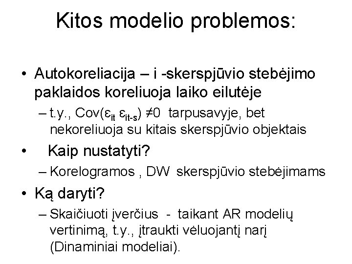 Kitos modelio problemos: • Autokoreliacija – i -skerspjūvio stebėjimo paklaidos koreliuoja laiko eilutėje –