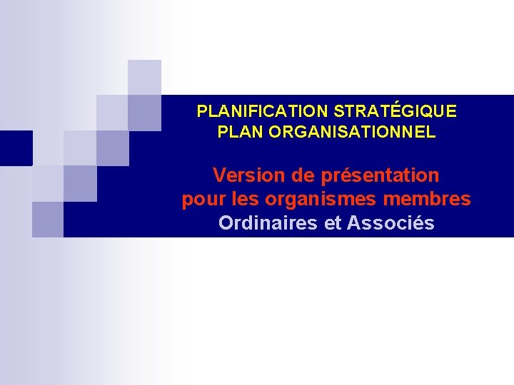 PLANIFICATION STRATÉGIQUE PLAN ORGANISATIONNEL Version de présentation pour les organismes membres Ordinaires et Ordinaires