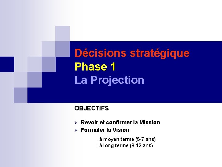 Décisions stratégique Phase 1 La Projection OBJECTIFS Revoir et confirmer la Mission Formuler la