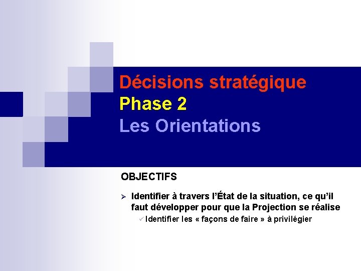 Décisions stratégique Phase 2 Les Orientations OBJECTIFS Identifier à travers l’État de la situation,
