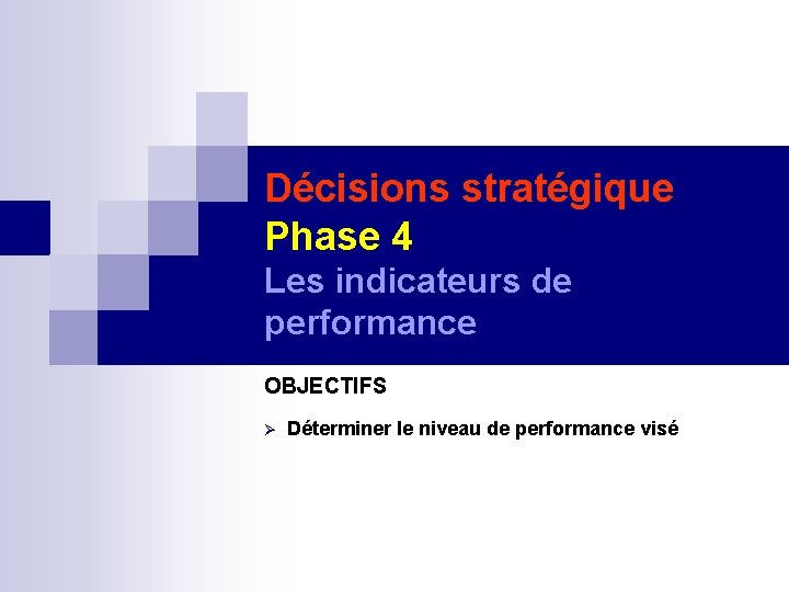 Décisions stratégique Phase 4 Les indicateurs de performance OBJECTIFS Déterminer le niveau de performance