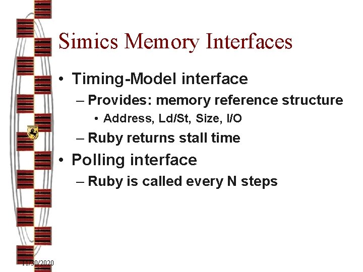 Simics Memory Interfaces • Timing-Model interface – Provides: memory reference structure • Address, Ld/St,
