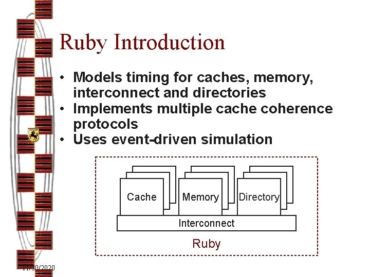 Ruby Introduction • Models timing for caches, memory, interconnect and directories • Implements multiple