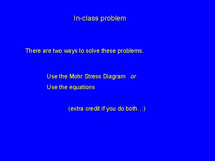 In-class problem There are two ways to solve these problems. Use the Mohr Stress