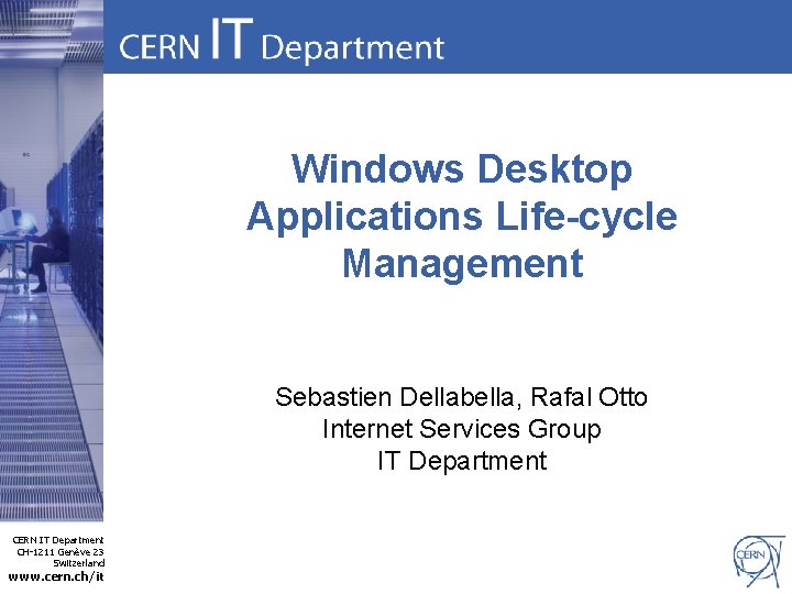 Windows Desktop Applications Life-cycle Management Sebastien Dellabella, Rafal Otto Internet Services Group IT Department