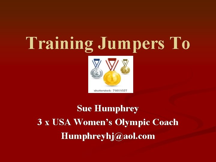 Training Jumpers To Sue Humphrey 3 x USA Women’s Olympic Coach Humphreyhj@aol. com 