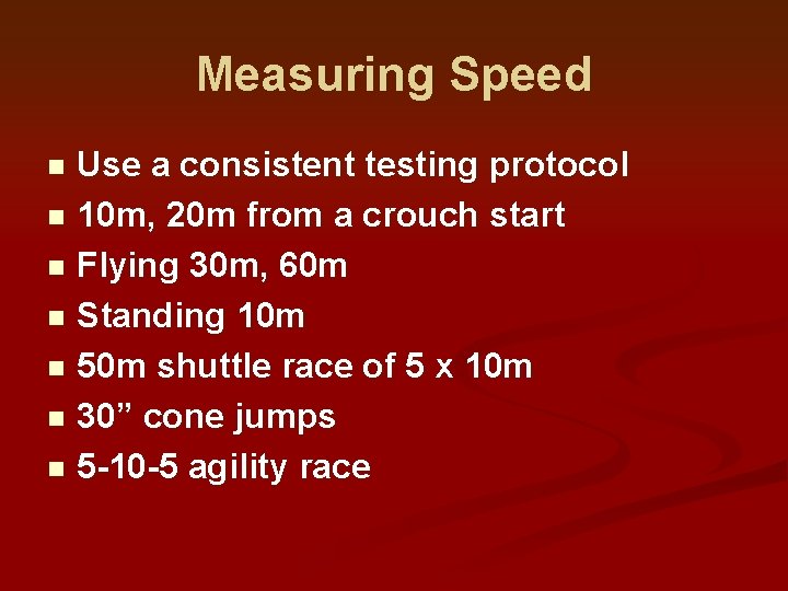 Measuring Speed Use a consistent testing protocol n 10 m, 20 m from a