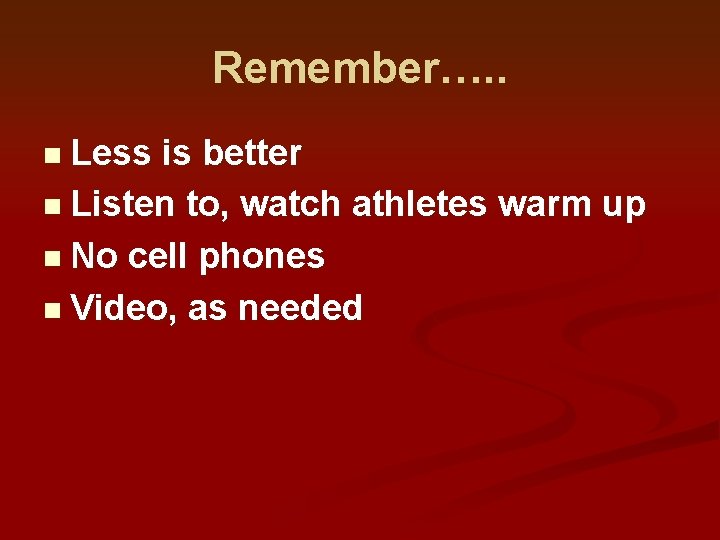 Remember…. . n Less is better n Listen to, watch athletes warm up n