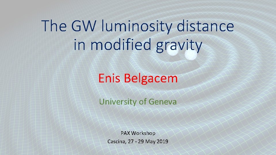 The GW luminosity distance in modified gravity Enis Belgacem University of Geneva PAX Workshop