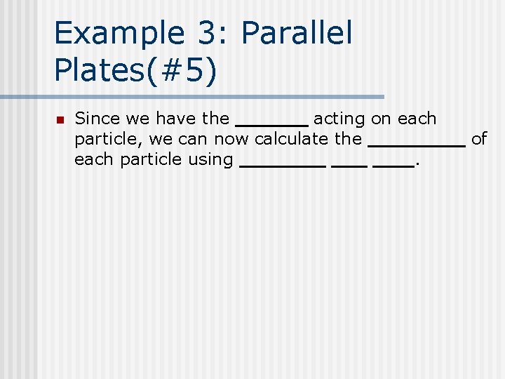 Example 3: Parallel Plates(#5) n Since we have the acting on each particle, we