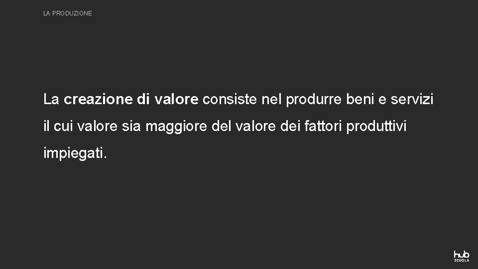 LA PRODUZIONE La creazione di valore consiste nel produrre beni e servizi il cui