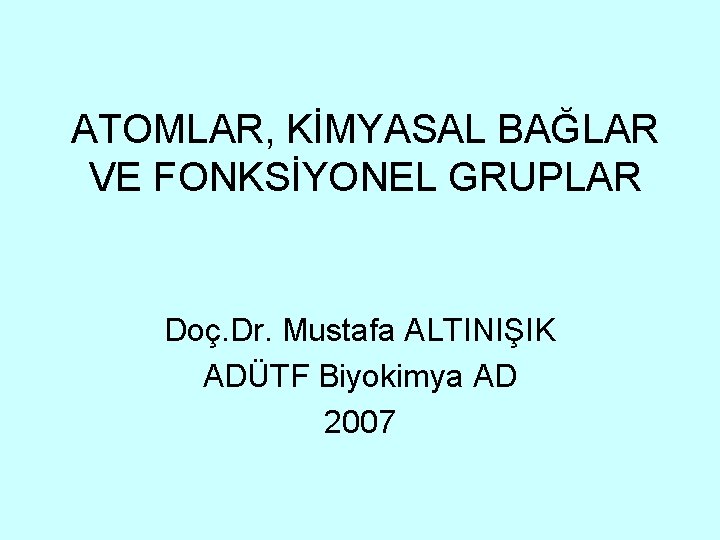 ATOMLAR, KİMYASAL BAĞLAR VE FONKSİYONEL GRUPLAR Doç. Dr. Mustafa ALTINIŞIK ADÜTF Biyokimya AD 2007