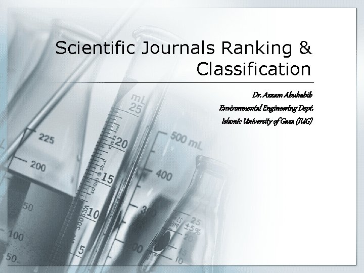 Scientific Journals Ranking & Classification Dr. Azzam Abuhabib Environmental Engineering Dept. Islamic University of