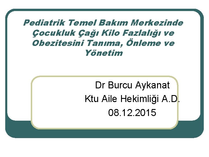 Pediatrik Temel Bakım Merkezinde Çocukluk Çağı Kilo Fazlalığı ve Obezitesini Tanıma, Önleme ve Yönetim