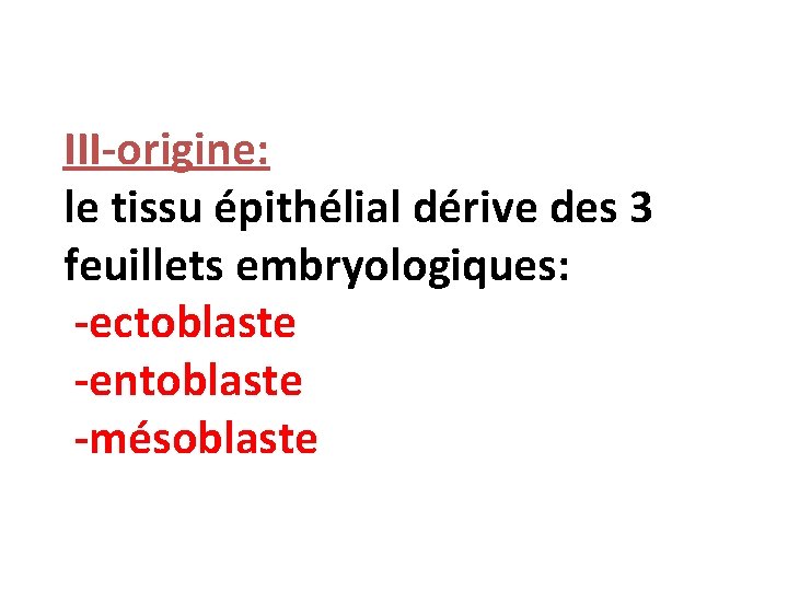 III-origine: le tissu épithélial dérive des 3 feuillets embryologiques: -ectoblaste -entoblaste -mésoblaste 